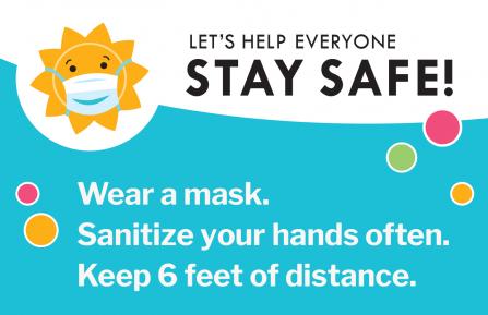 Lets help everyone Stay Safe! Wear a mask, sanitize your hands, keep 6 feet distance from others.